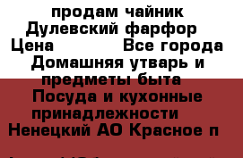 продам чайник Дулевский фарфор › Цена ­ 2 500 - Все города Домашняя утварь и предметы быта » Посуда и кухонные принадлежности   . Ненецкий АО,Красное п.